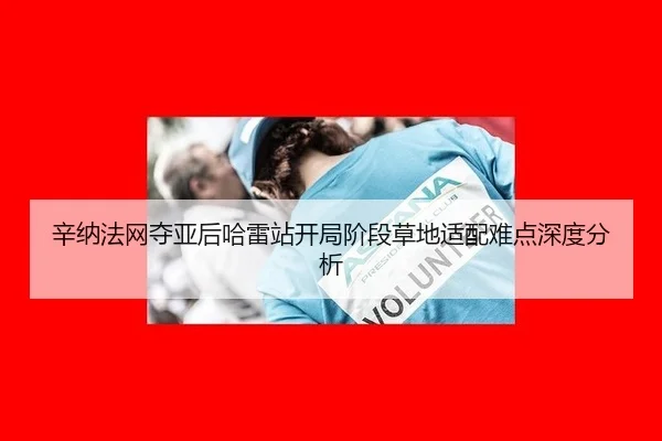 辛纳法网夺亚后哈雷站开局阶段草地适配难点深度分析
